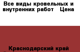 Все виды кровельных и внутренних работ › Цена ­ 1 - Краснодарский край Строительство и ремонт » Услуги   